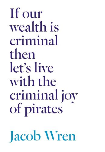 If our wealth is criminal then let's live with the criminal joy of pirates