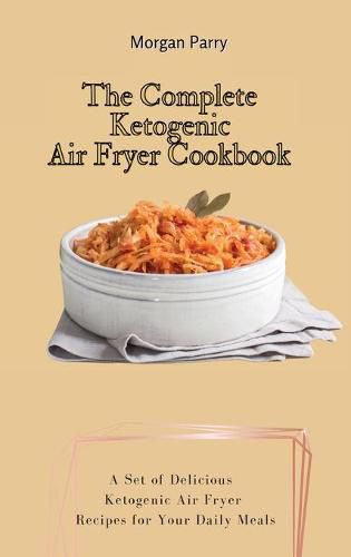 Cover image for The Complete Ketogenic Air Fryer Cookbook: A Set of Delicious Ketogenic Air Fryer Recipes for Your Daily Meals