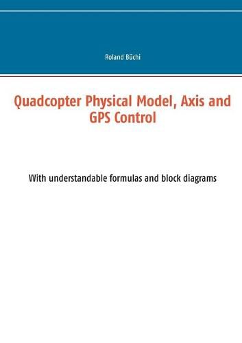 Cover image for Quadcopter Physical Model, Axis and GPS Control: With understandable formulas and block diagrams
