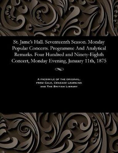 Cover image for St. Jame's Hall. Seventeenth Season. Monday Popular Concerts. Programme and Analytical Remarks. Four Hundred and Ninety-Eighth Concert, Monday Evening, January 11th, 1875