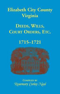 Cover image for Elizabeth City County, Virginia, Deeds, Wills, Court Orders, 1715-1721