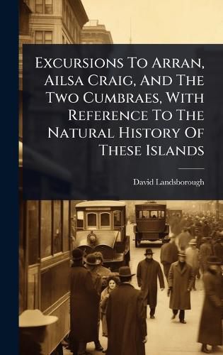 Cover image for Excursions To Arran, Ailsa Craig, And The Two Cumbraes, With Reference To The Natural History Of These Islands