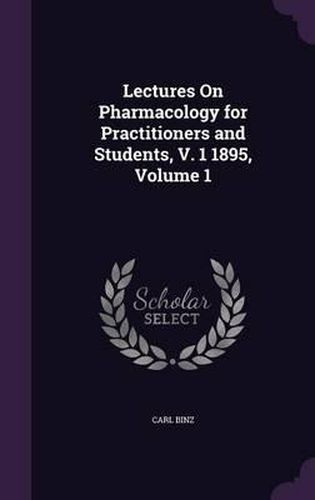 Cover image for Lectures on Pharmacology for Practitioners and Students, V. 1 1895, Volume 1