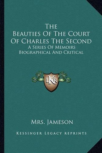 Cover image for The Beauties of the Court of Charles the Second: A Series of Memoirs Biographical and Critical