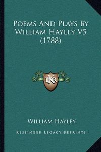 Cover image for Poems and Plays by William Hayley V5 (1788)