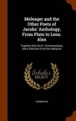 Cover image for Meleager and the Other Poets of Jacobs' Anthology, from Plato to Leon. Alex: Together with the Fr. of Hermesianax, and a Selection from the Adespota