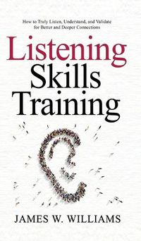 Cover image for Listening Skills Training: How to Truly Listen, Understand, and Validate for Better and Deeper Connections