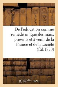 Cover image for de l'Education Comme Remede Unique Des Maux Presents Et A Venir de la France Et de la: Societe Tout Entiere