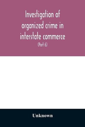 Cover image for Investigation of organized crime in interstate commerce. Hearings before a Special Committee to Investigate Organized Crime in Interstate Commerce, United States Senate, Eighty-second Congress, first session, pursuant to S. Res. 202 (81st Congress) A Resol