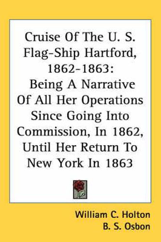 Cover image for Cruise of the U. S. Flag-Ship Hartford, 1862-1863: Being a Narrative of All Her Operations Since Going Into Commission, in 1862, Until Her Return to New York in 1863