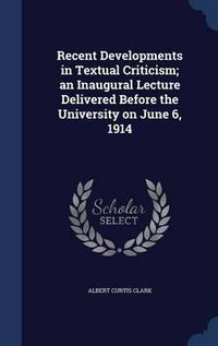 Cover image for Recent Developments in Textual Criticism; An Inaugural Lecture Delivered Before the University on June 6, 1914