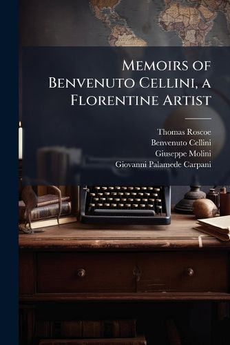 Cover image for Memoirs of Benvenuto Cellini, a Florentine Artist