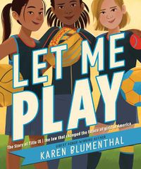 Cover image for Let Me Play: The Story of Title IX: The Law That Changed the Future of Girls in America