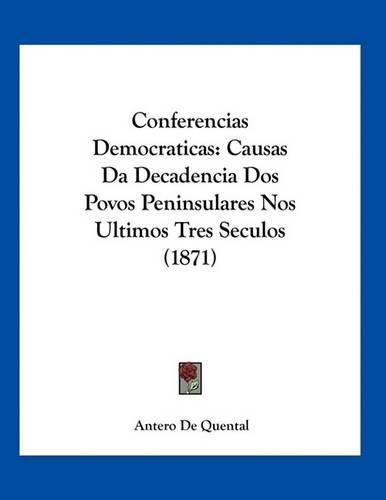 Cover image for Conferencias Democraticas: Causas Da Decadencia DOS Povos Peninsulares Nos Ultimos Tres Seculos (1871)