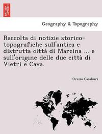 Cover image for Raccolta di notizie storico-topografiche sull'antica e distrutta citta&#768; di Marcina ... e sull'origine delle due citta&#768; di Vietri e Cava.