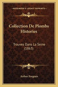 Cover image for Collection de Plombs Histories: Trouves Dans La Seine (1863)