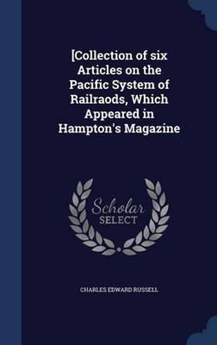 [collection of Six Articles on the Pacific System of Railraods, Which Appeared in Hampton's Magazine