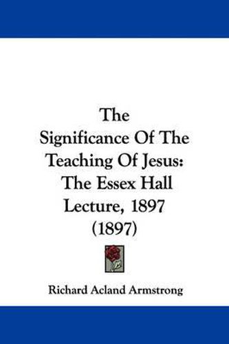 Cover image for The Significance of the Teaching of Jesus: The Essex Hall Lecture, 1897 (1897)