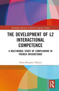 Cover image for The Development of L2 Interactional Competence: A Multimodal Study of Complaining in French Interactions