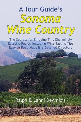 Cover image for A Tour Guide's Sonoma Wine Country: The Secrets for Enjoying This Charmingly Eclectic Region Including Wine Tasting Tips, Maps & a Detailed Winery Directory