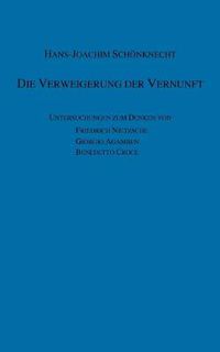 Cover image for Die Verweigerung der Vernunft: Untersuchungen zum Denken von Friedrich Nietzsche - Giorgio Agamben - Benedetto Croce