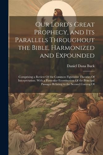 Cover image for Our Lord's Great Prophecy, and Its Parallels Throughout the Bible, Harmonized and Expounded