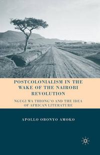 Cover image for Postcolonialism in the Wake of the Nairobi Revolution: Ngugi wa Thiong'o and the Idea of African Literature