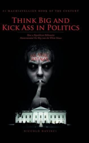 Cover image for Think Big and Kick Ass in Politics: How a Republican Billionaire Masterminded His Way into the White House