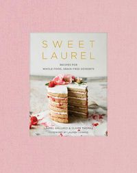 Cover image for Sweet Laurel Cookbook: Delicious and Beautiful Whole Food, Grain-Free Desserts