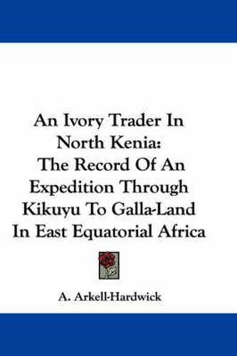 Cover image for An Ivory Trader in North Kenia: The Record of an Expedition Through Kikuyu to Galla-Land in East Equatorial Africa