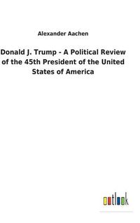 Cover image for Donald J. Trump - A Political Review of the 45th President of the United States of America