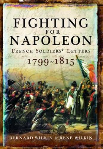 Fighting for Napoleon: French Soldiers' Letters, 1799 1815