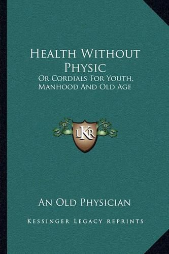 Health Without Physic: Or Cordials for Youth, Manhood and Old Age