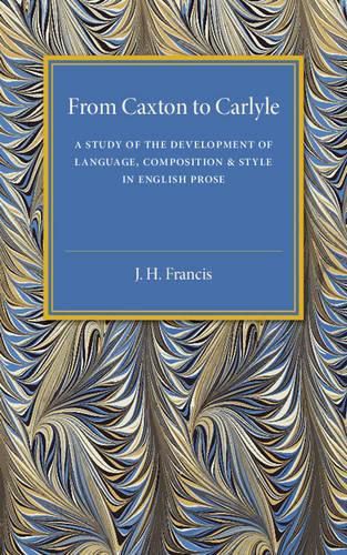 Cover image for From Caxton to Carlyle: A Study of the Development of Language, Composition and Style in English Prose