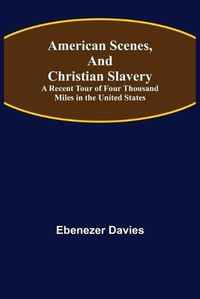 Cover image for American Scenes, and Christian Slavery; A Recent Tour of Four Thousand Miles in the United States