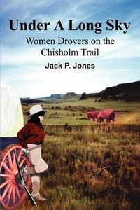 Cover image for Under a Long Sky: Women Drovers on the Chisholm Trail
