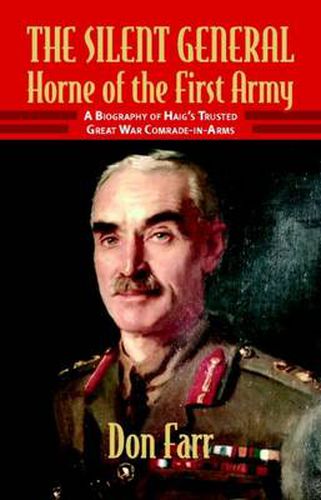 Cover image for The Silent General: Horne of the First Army. a Biography of Haig's Trusted Great War Comrade-in-Arms