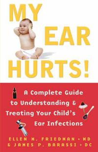 Cover image for My Ear Hurts!: A Complete Guide to Understanding and Treating Your Child's Ear Infections