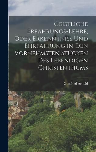 Cover image for Geistliche Erfahrungs-Lehre, oder Erkenntniss und Ehrfahrung in den vornehmsten Stuecken des lebendigen Christenthums