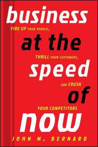 Cover image for Business at the Speed of Now: Fire Up Your People, Thrill Your Customers, and Crush Your Competitors