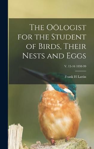 Cover image for The Ooelogist for the Student of Birds, Their Nests and Eggs; v. 15-16 1898-99