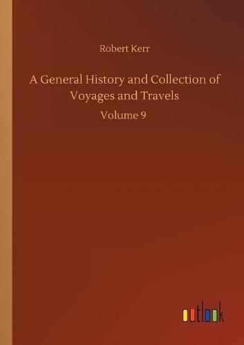 Cover image for A General History and Collection of Voyages and Travels: Volume 9
