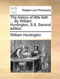 Cover image for The History of Little Faith ... by William Huntington, S.S. Second Edition.