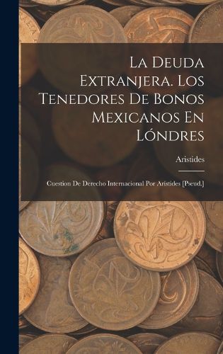 Cover image for La Deuda Extranjera. Los Tenedores De Bonos Mexicanos En Londres