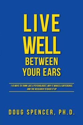 Live Well Between Your Ears: 110 ways to think like a psychologist, why it makes a difference, and the research to back it up.