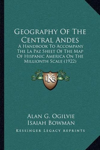 Cover image for Geography of the Central Andes: A Handbook to Accompany the La Paz Sheet of the Map of Hispanic America on the Millionth Scale (1922)