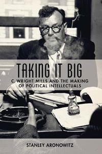 Cover image for Taking It Big: C. Wright Mills and the Making of Political Intellectuals