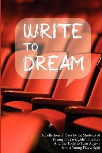 Cover image for Write to Dream: A Collection of Plays by the Students of Young Playwrights' Theater And the Tools to Turn Anyone into a Young Playwright