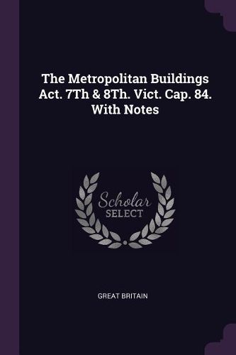 Cover image for The Metropolitan Buildings Act. 7Th & 8Th. Vict. Cap. 84. With Notes