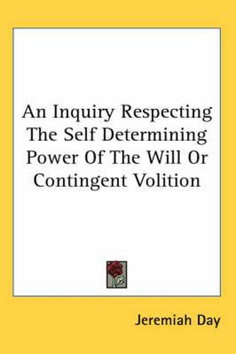 Cover image for An Inquiry Respecting The Self Determining Power Of The Will Or Contingent Volition